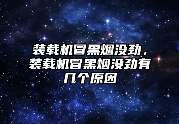 裝載機冒黑煙沒勁，裝載機冒黑煙沒勁有幾個原因