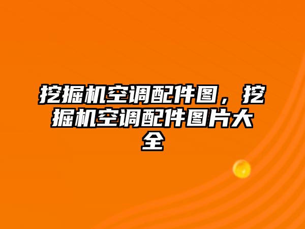 挖掘機(jī)空調(diào)配件圖，挖掘機(jī)空調(diào)配件圖片大全