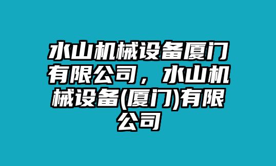 水山機(jī)械設(shè)備廈門有限公司，水山機(jī)械設(shè)備(廈門)有限公司