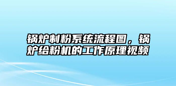 鍋爐制粉系統(tǒng)流程圖，鍋爐給粉機(jī)的工作原理視頻