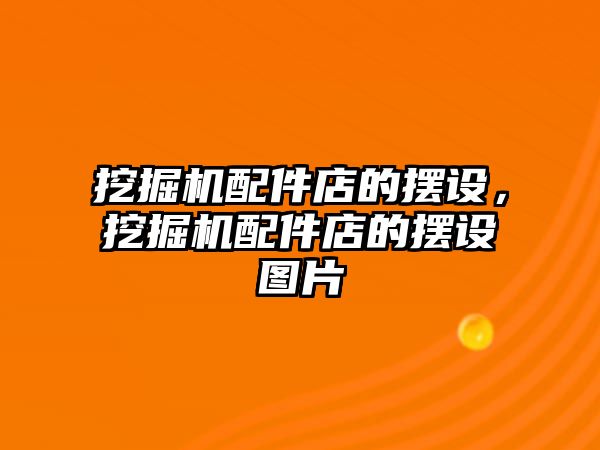 挖掘機配件店的擺設(shè)，挖掘機配件店的擺設(shè)圖片