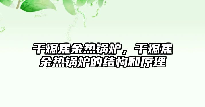 干熄焦余熱鍋爐，干熄焦余熱鍋爐的結(jié)構(gòu)和原理