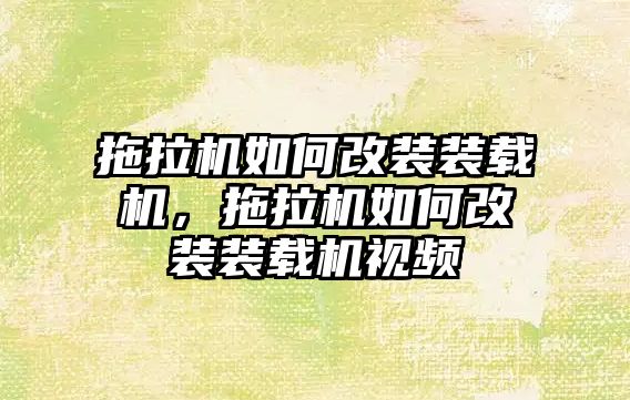 拖拉機如何改裝裝載機，拖拉機如何改裝裝載機視頻