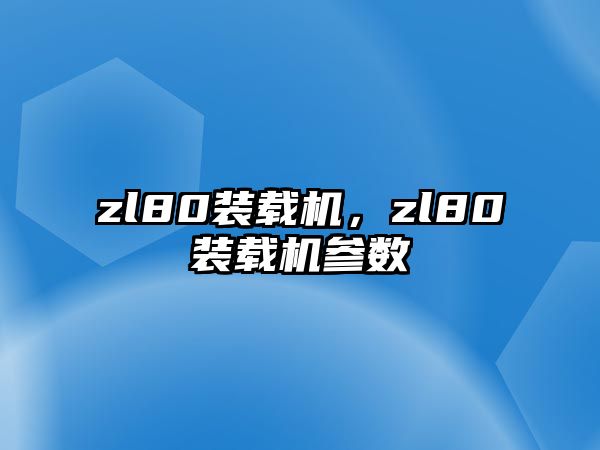 zl80裝載機(jī)，zl80裝載機(jī)參數(shù)