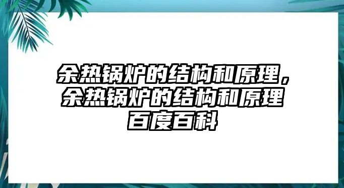 余熱鍋爐的結(jié)構(gòu)和原理，余熱鍋爐的結(jié)構(gòu)和原理百度百科