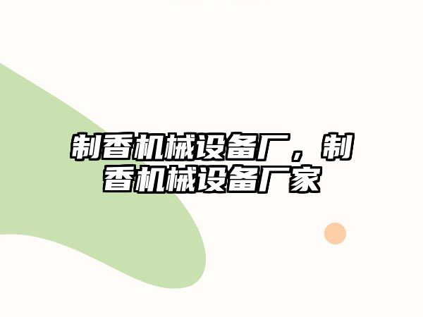 制香機械設(shè)備廠，制香機械設(shè)備廠家