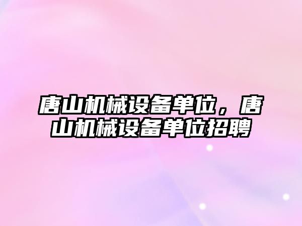 唐山機械設備單位，唐山機械設備單位招聘