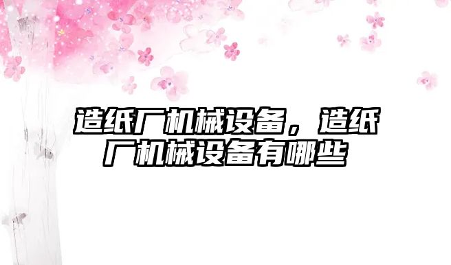 造紙廠機(jī)械設(shè)備，造紙廠機(jī)械設(shè)備有哪些