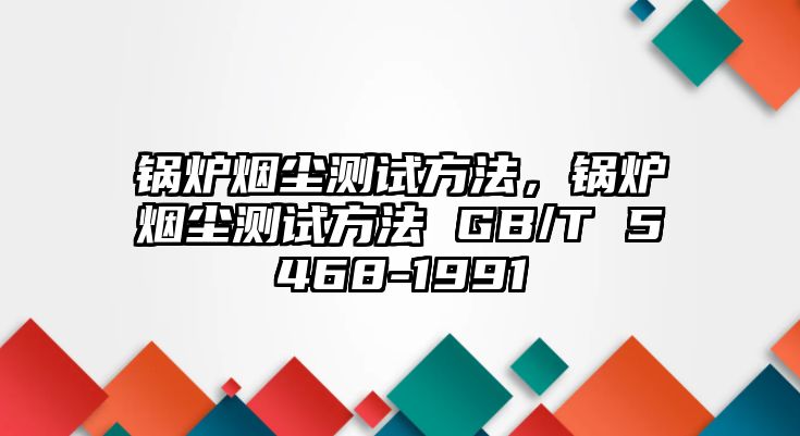 鍋爐煙塵測試方法，鍋爐煙塵測試方法 GB/T 5468-1991