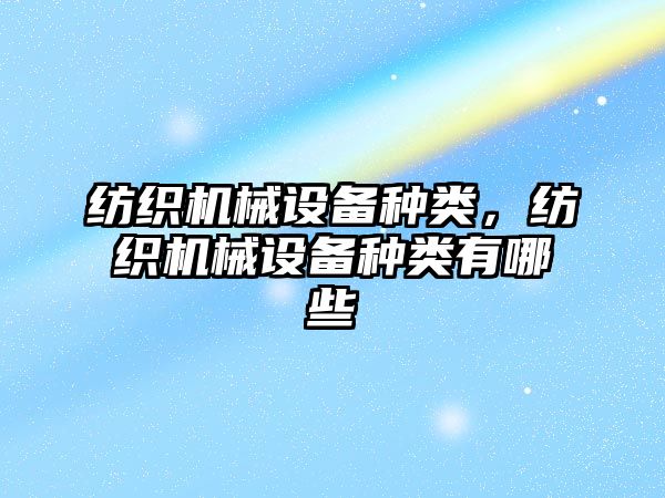 紡織機械設(shè)備種類，紡織機械設(shè)備種類有哪些