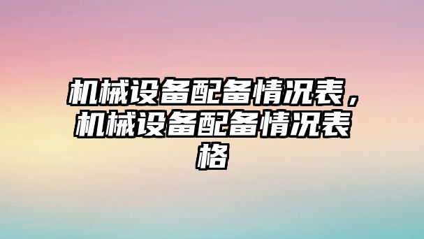 機(jī)械設(shè)備配備情況表，機(jī)械設(shè)備配備情況表格