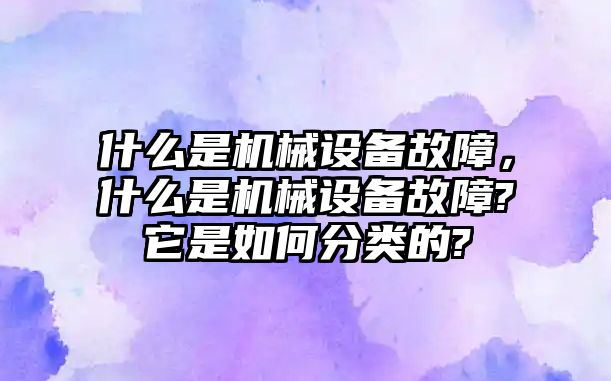 什么是機(jī)械設(shè)備故障，什么是機(jī)械設(shè)備故障?它是如何分類的?