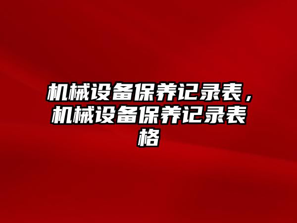 機械設備保養(yǎng)記錄表，機械設備保養(yǎng)記錄表格