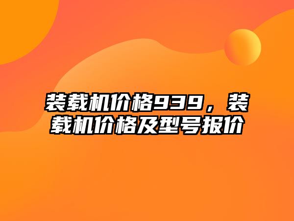 裝載機價格939，裝載機價格及型號報價