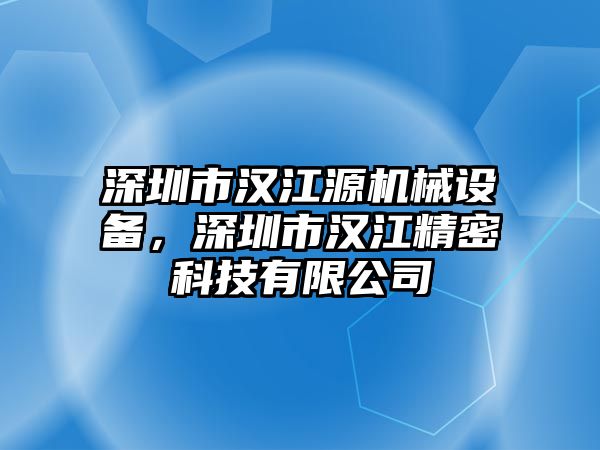 深圳市漢江源機械設備，深圳市漢江精密科技有限公司