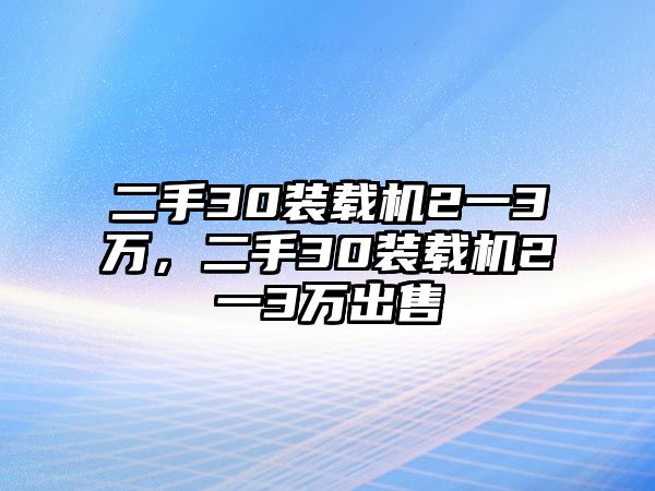 二手30裝載機(jī)2一3萬，二手30裝載機(jī)2一3萬出售