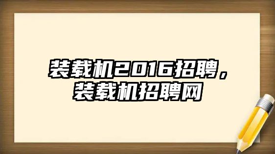 裝載機2016招聘，裝載機招聘網(wǎng)