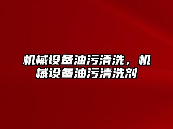 機械設(shè)備油污清洗，機械設(shè)備油污清洗劑