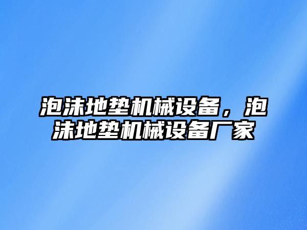 泡沫地墊機(jī)械設(shè)備，泡沫地墊機(jī)械設(shè)備廠家