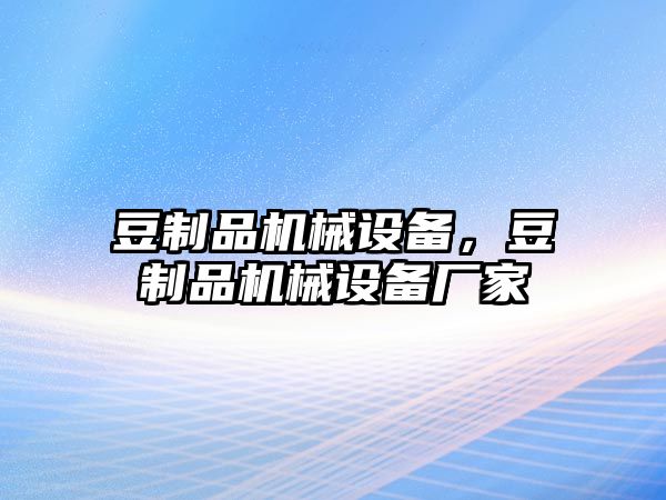 豆制品機(jī)械設(shè)備，豆制品機(jī)械設(shè)備廠家