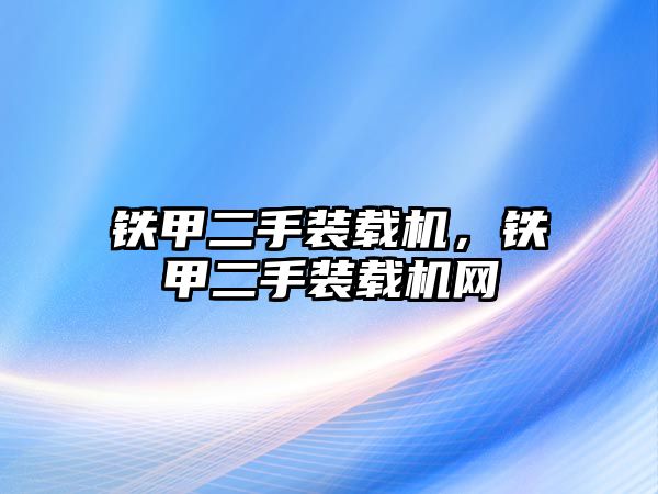 鐵甲二手裝載機，鐵甲二手裝載機網(wǎng)