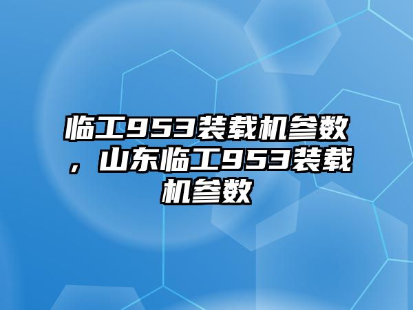 臨工953裝載機(jī)參數(shù)，山東臨工953裝載機(jī)參數(shù)