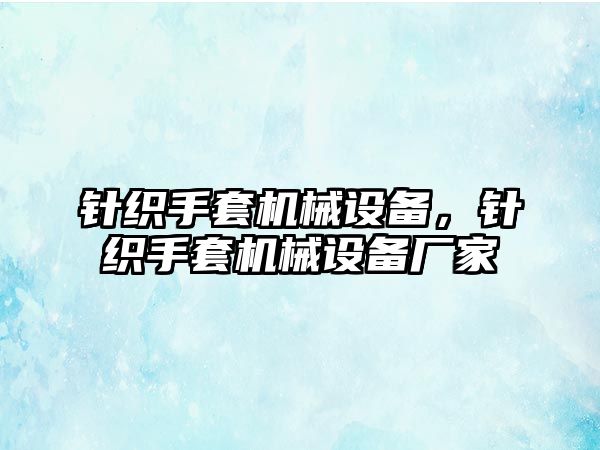 針織手套機(jī)械設(shè)備，針織手套機(jī)械設(shè)備廠家