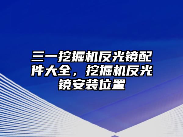 三一挖掘機(jī)反光鏡配件大全，挖掘機(jī)反光鏡安裝位置