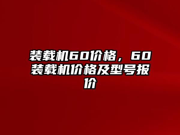 裝載機(jī)60價格，60裝載機(jī)價格及型號報價