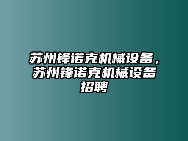 蘇州鋒諾克機(jī)械設(shè)備，蘇州鋒諾克機(jī)械設(shè)備招聘