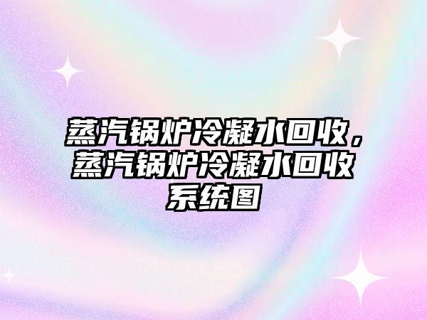 蒸汽鍋爐冷凝水回收，蒸汽鍋爐冷凝水回收系統(tǒng)圖