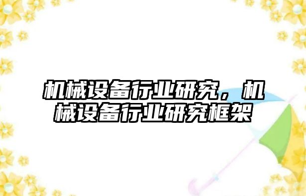 機械設備行業(yè)研究，機械設備行業(yè)研究框架