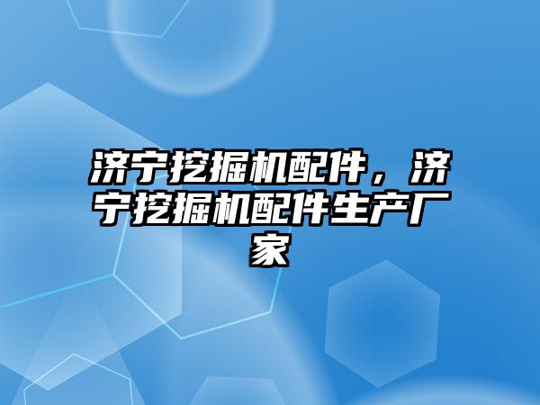 濟(jì)寧挖掘機(jī)配件，濟(jì)寧挖掘機(jī)配件生產(chǎn)廠家