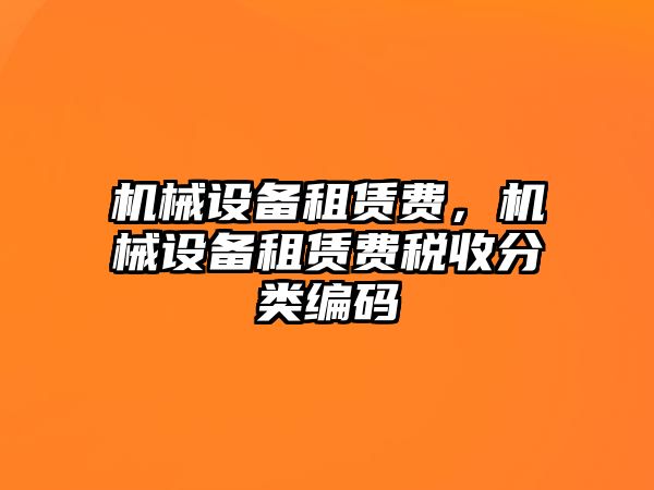 機(jī)械設(shè)備租賃費(fèi)，機(jī)械設(shè)備租賃費(fèi)稅收分類編碼