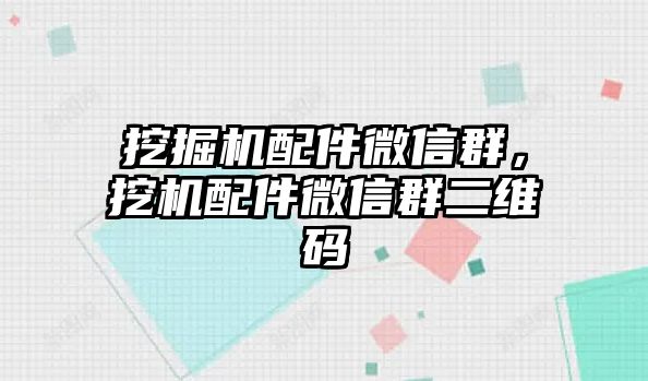 挖掘機(jī)配件微信群，挖機(jī)配件微信群二維碼