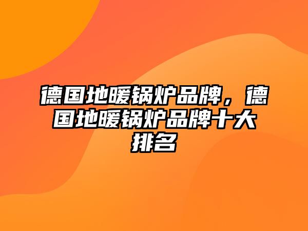 德國(guó)地暖鍋爐品牌，德國(guó)地暖鍋爐品牌十大排名