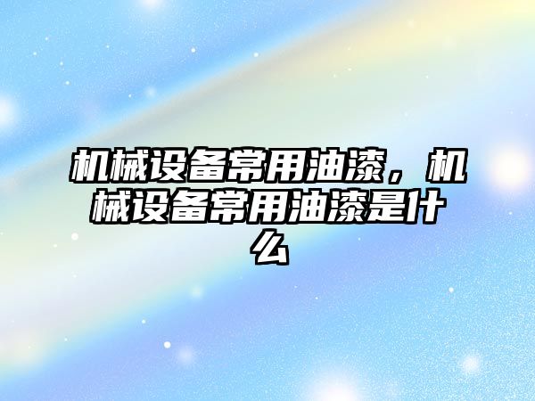 機械設備常用油漆，機械設備常用油漆是什么