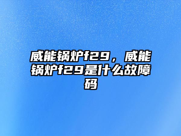 威能鍋爐f29，威能鍋爐f29是什么故障碼