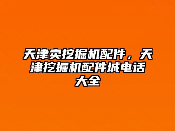 天津賣挖掘機配件，天津挖掘機配件城電話大全