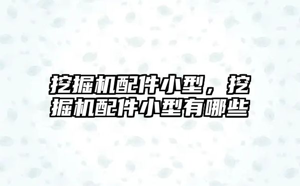 挖掘機配件小型，挖掘機配件小型有哪些