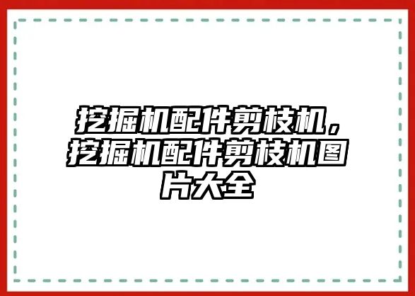 挖掘機(jī)配件剪枝機(jī)，挖掘機(jī)配件剪枝機(jī)圖片大全