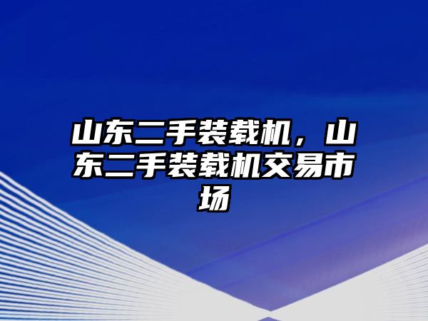 山東二手裝載機，山東二手裝載機交易市場