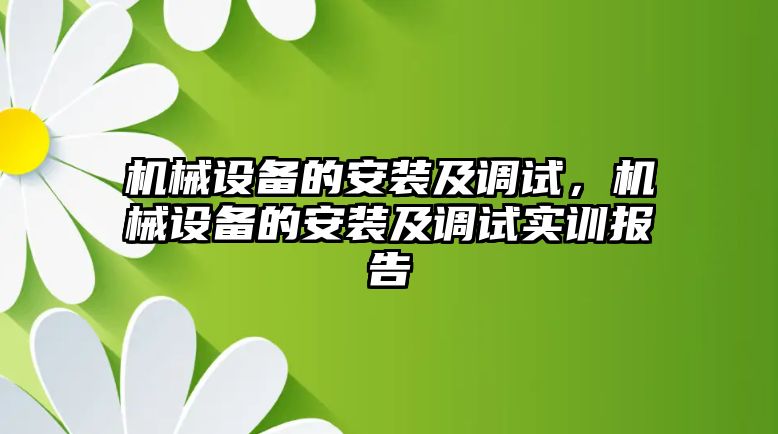 機(jī)械設(shè)備的安裝及調(diào)試，機(jī)械設(shè)備的安裝及調(diào)試實(shí)訓(xùn)報(bào)告