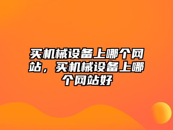 買機(jī)械設(shè)備上哪個網(wǎng)站，買機(jī)械設(shè)備上哪個網(wǎng)站好