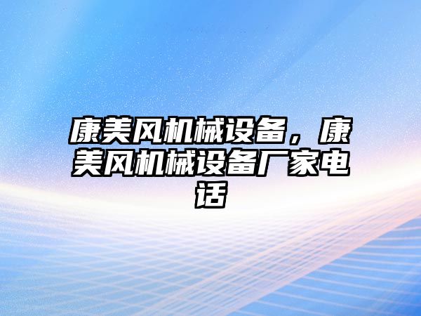 康美風(fēng)機械設(shè)備，康美風(fēng)機械設(shè)備廠家電話