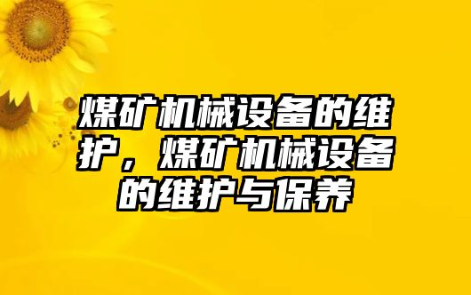 煤礦機(jī)械設(shè)備的維護(hù)，煤礦機(jī)械設(shè)備的維護(hù)與保養(yǎng)