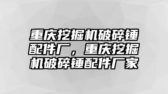 重慶挖掘機破碎錘配件廠，重慶挖掘機破碎錘配件廠家