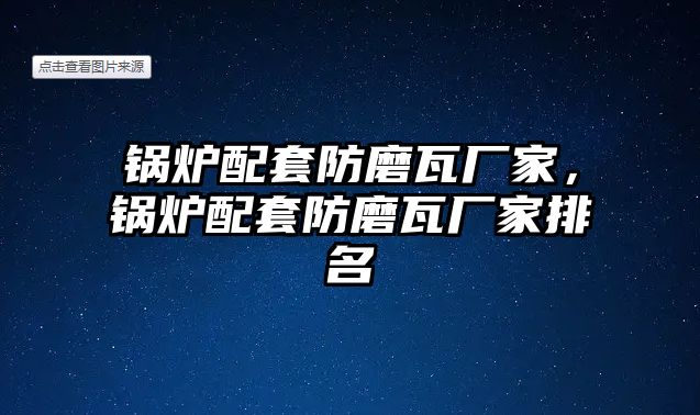 鍋爐配套防磨瓦廠家，鍋爐配套防磨瓦廠家排名