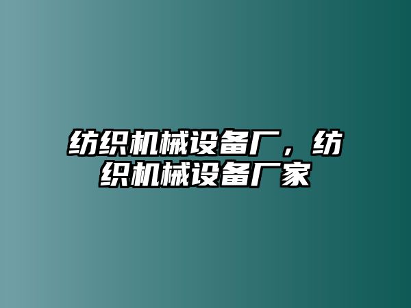 紡織機(jī)械設(shè)備廠，紡織機(jī)械設(shè)備廠家