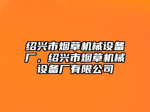 紹興市煙草機械設(shè)備廠，紹興市煙草機械設(shè)備廠有限公司